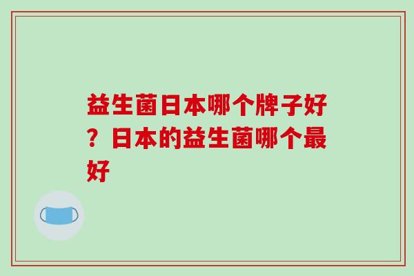 益生菌日本哪个牌子好？日本的益生菌哪个最好