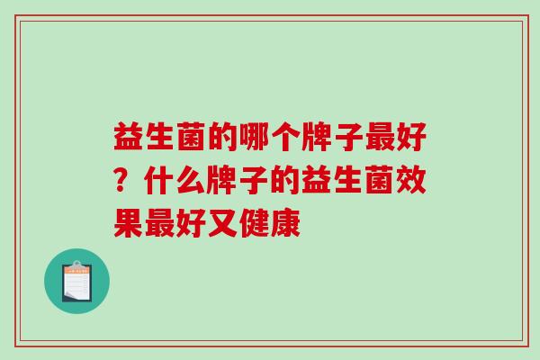 益生菌的哪个牌子最好？什么牌子的益生菌效果最好又健康
