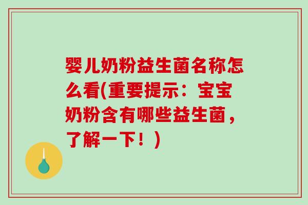 婴儿奶粉益生菌名称怎么看(重要提示：宝宝奶粉含有哪些益生菌，了解一下！)