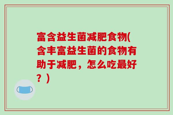 富含益生菌减肥食物(含丰富益生菌的食物有助于减肥，怎么吃最好？)