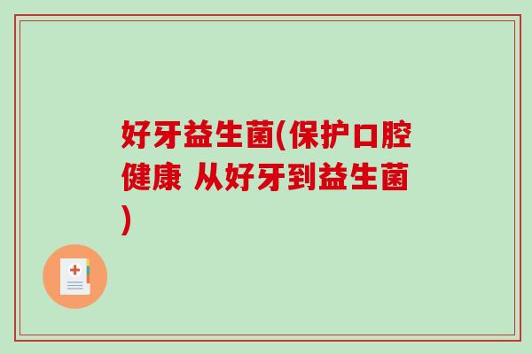 好牙益生菌(保护口腔健康 从好牙到益生菌)