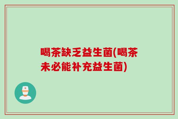 喝茶缺乏益生菌(喝茶未必能补充益生菌)
