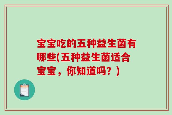 宝宝吃的五种益生菌有哪些(五种益生菌适合宝宝，你知道吗？)