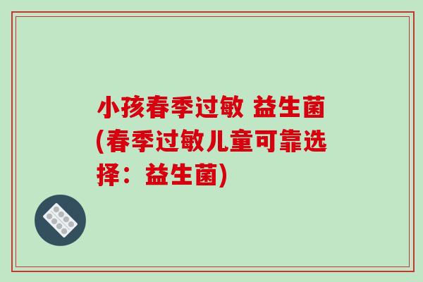 小孩春季过敏 益生菌(春季过敏儿童可靠选择：益生菌)