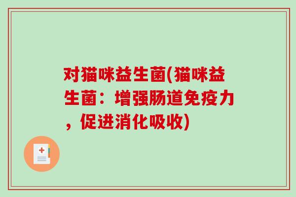 对猫咪益生菌(猫咪益生菌：增强肠道免疫力，促进消化吸收)