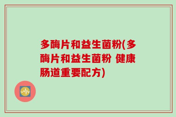 多酶片和益生菌粉(多酶片和益生菌粉 健康肠道重要配方)