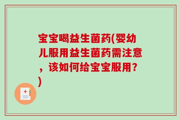 宝宝喝益生菌药(婴幼儿服用益生菌药需注意，该如何给宝宝服用？)
