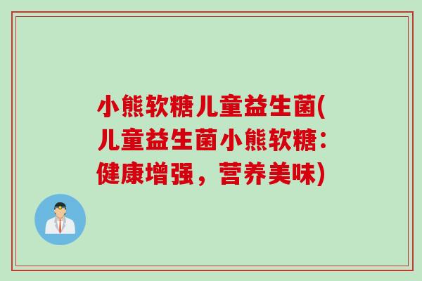 小熊软糖儿童益生菌(儿童益生菌小熊软糖：健康增强，营养美味)