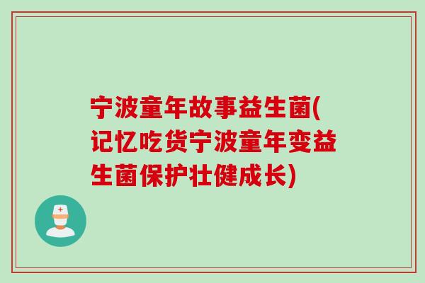 宁波童年故事益生菌(记忆吃货宁波童年变益生菌保护壮健成长)