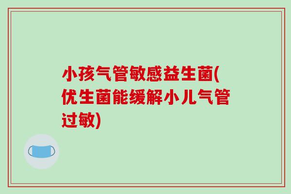 小孩气管敏感益生菌(优生菌能缓解小儿气管过敏)