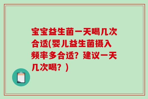宝宝益生菌一天喝几次合适(婴儿益生菌摄入频率多合适？建议一天几次喝？)