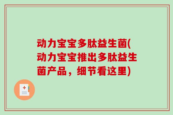 动力宝宝多肽益生菌(动力宝宝推出多肽益生菌产品，细节看这里)