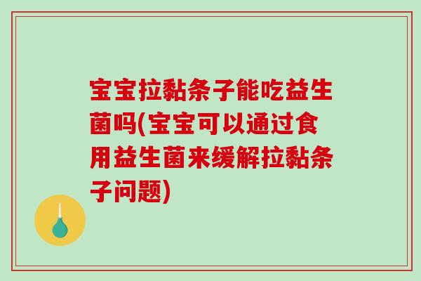 宝宝拉黏条子能吃益生菌吗(宝宝可以通过食用益生菌来缓解拉黏条子问题)
