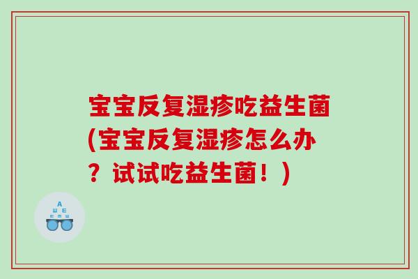 宝宝反复湿疹吃益生菌(宝宝反复湿疹怎么办？试试吃益生菌！)