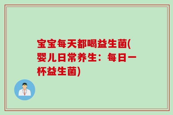 宝宝每天都喝益生菌(婴儿日常养生：每日一杯益生菌)