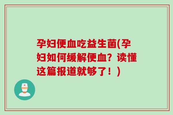 孕妇便血吃益生菌(孕妇如何缓解便血？读懂这篇报道就够了！)