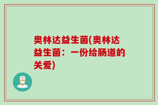 奥林达益生菌(奥林达益生菌：一份给肠道的关爱)