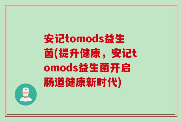 安记tomods益生菌(提升健康，安记tomods益生菌开启肠道健康新时代)
