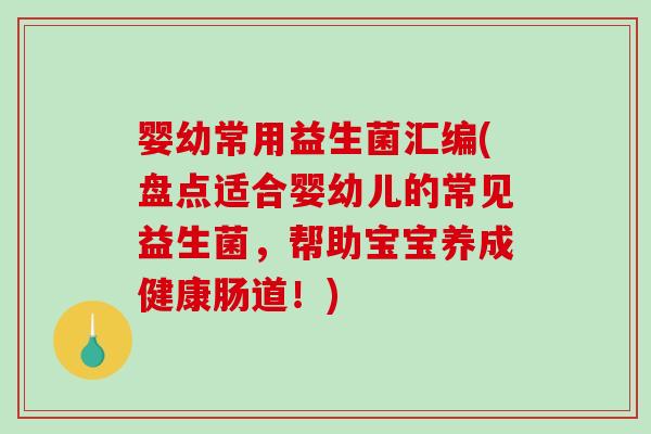 婴幼常用益生菌汇编(盘点适合婴幼儿的常见益生菌，帮助宝宝养成健康肠道！)