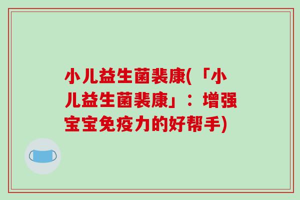 小儿益生菌裴康(「小儿益生菌裴康」：增强宝宝免疫力的好帮手)
