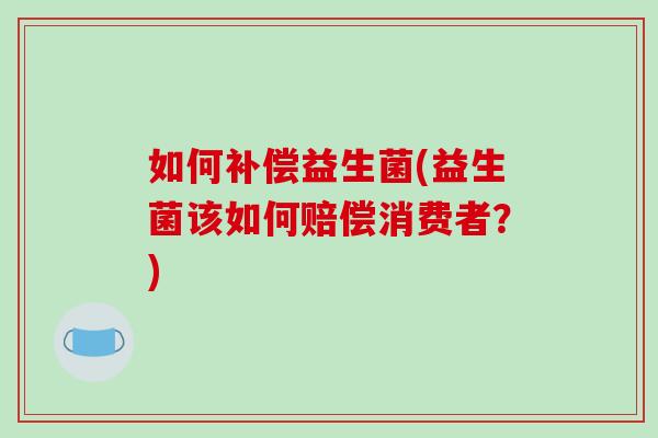 如何补偿益生菌(益生菌该如何赔偿消费者？)