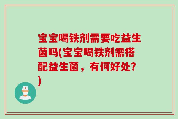 宝宝喝铁剂需要吃益生菌吗(宝宝喝铁剂需搭配益生菌，有何好处？)