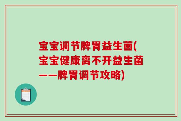 宝宝调节脾胃益生菌(宝宝健康离不开益生菌——脾胃调节攻略)