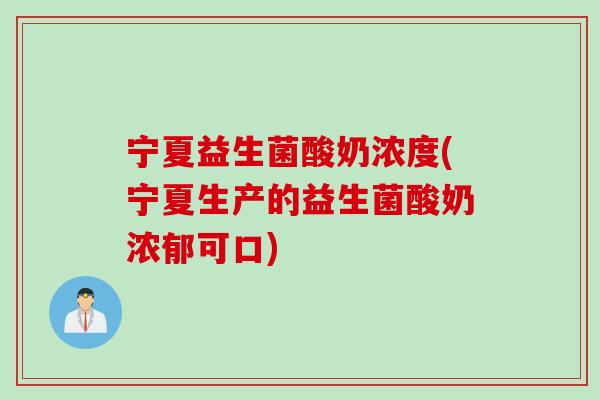 宁夏益生菌酸奶浓度(宁夏生产的益生菌酸奶浓郁可口)