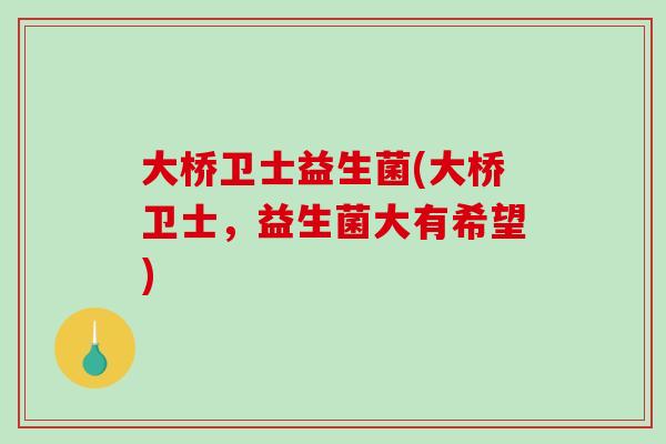 大桥卫士益生菌(大桥卫士，益生菌大有希望)