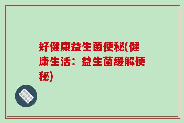 好健康益生菌(健康生活：益生菌缓解)