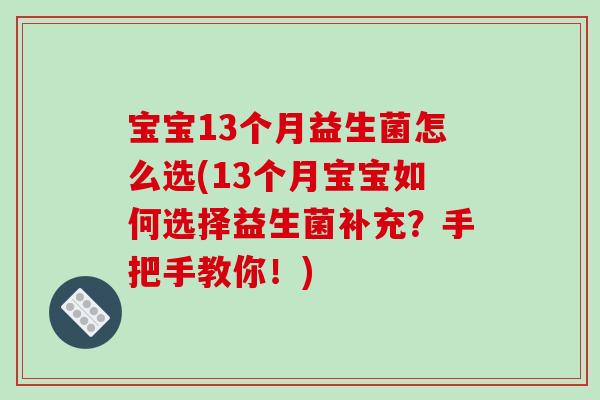 宝宝13个月益生菌怎么选(13个月宝宝如何选择益生菌补充？手把手教你！)
