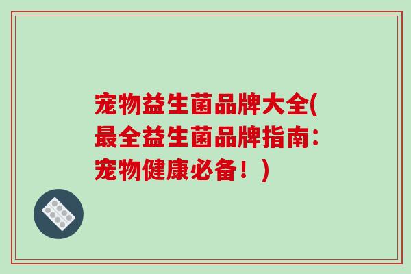宠物益生菌品牌大全(全益生菌品牌指南：宠物健康必备！)
