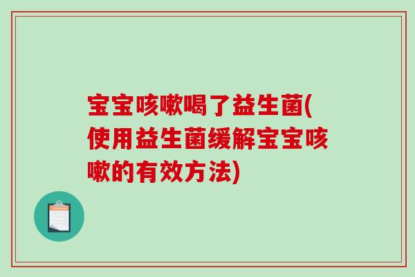 宝宝喝了益生菌(使用益生菌缓解宝宝的有效方法)