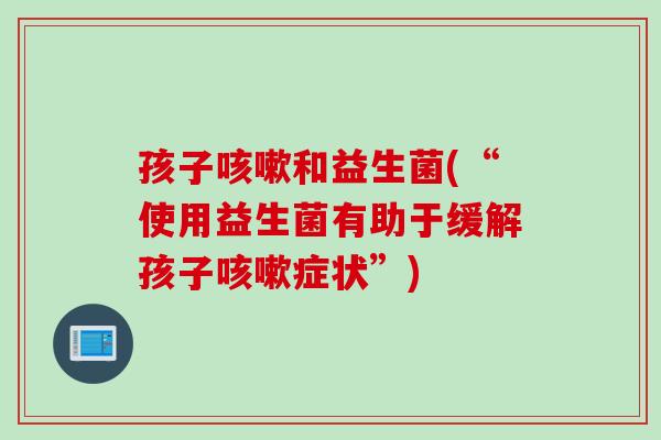 孩子和益生菌(“使用益生菌有助于缓解孩子症状”)