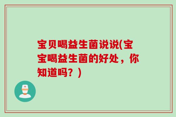 宝贝喝益生菌说说(宝宝喝益生菌的好处，你知道吗？)