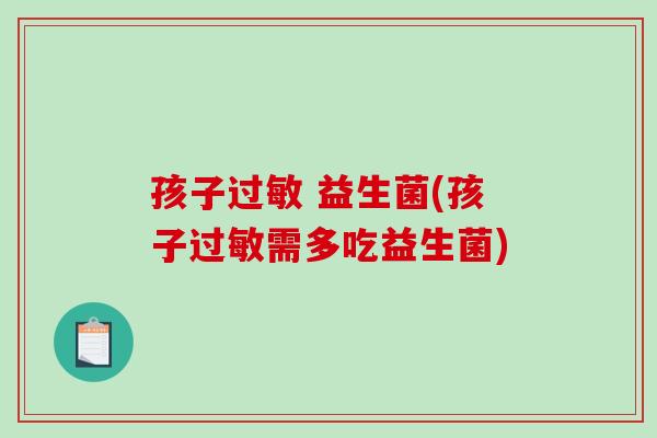 孩子 益生菌(孩子需多吃益生菌)