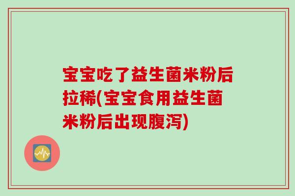 宝宝吃了益生菌米粉后拉稀(宝宝食用益生菌米粉后出现) 宝宝吃了益生菌米粉后拉稀(宝宝食用益生菌米粉后出现)