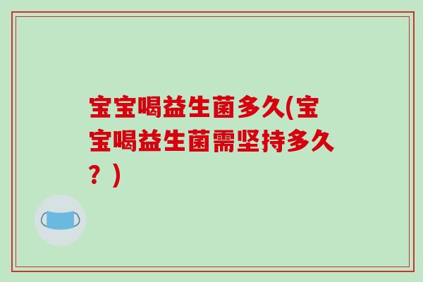 宝宝喝益生菌多久(宝宝喝益生菌需坚持多久？)