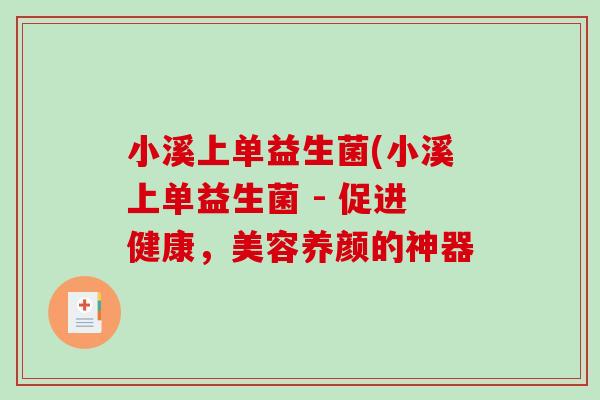小溪上单益生菌(小溪上单益生菌 - 促进健康,美容养颜的神器 小溪上单益生菌(小溪上单益生菌 - 促进健康,美容养颜的神器