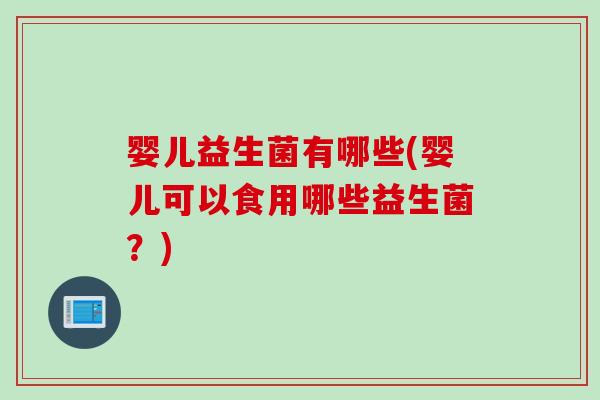 婴儿益生菌有哪些(婴儿可以食用哪些益生菌？)