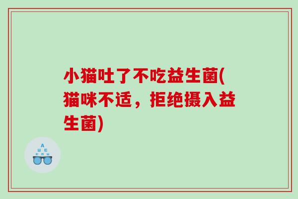 小猫吐了不吃益生菌(猫咪不适，拒绝摄入益生菌)