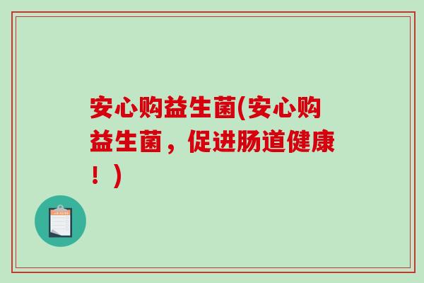 安心购益生菌(安心购益生菌，促进肠道健康！)