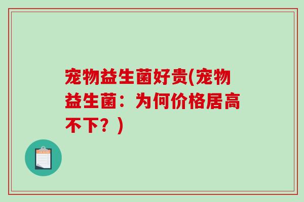 宠物益生菌好贵(宠物益生菌：为何价格居高不下？)