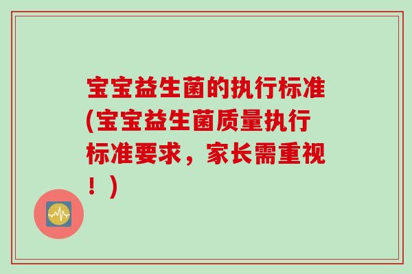 宝宝益生菌的执行标准(宝宝益生菌质量执行标准要求，家长需重视！)