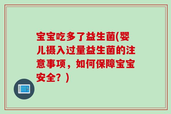宝宝吃多了益生菌(婴儿摄入过量益生菌的注意事项，如何保障宝宝安全？)