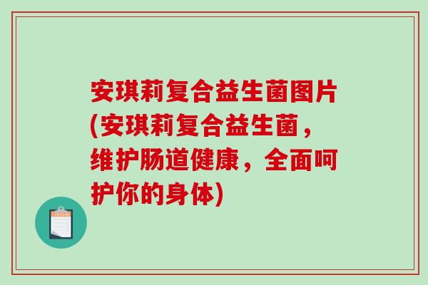 安琪莉复合益生菌图片(安琪莉复合益生菌，维护肠道健康，全面呵护你的身体)