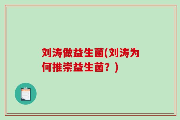 刘涛做益生菌(刘涛为何推崇益生菌？)