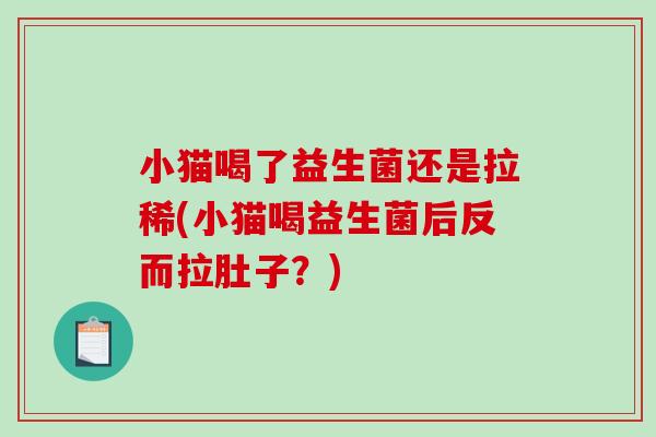 小猫喝了益生菌还是拉稀(小猫喝益生菌后反而拉肚子?) 小猫喝了益生菌还是拉稀(小猫喝益生菌后反而拉肚子?)