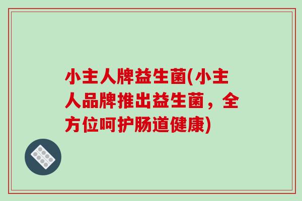 小主人牌益生菌(小主人品牌推出益生菌，全方位呵护肠道健康)