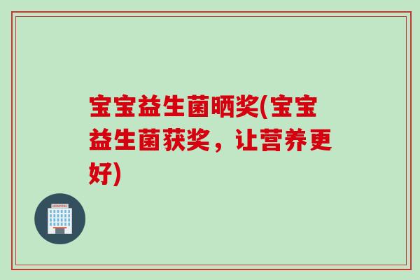 宝宝益生菌晒奖(宝宝益生菌获奖，让营养更好)
